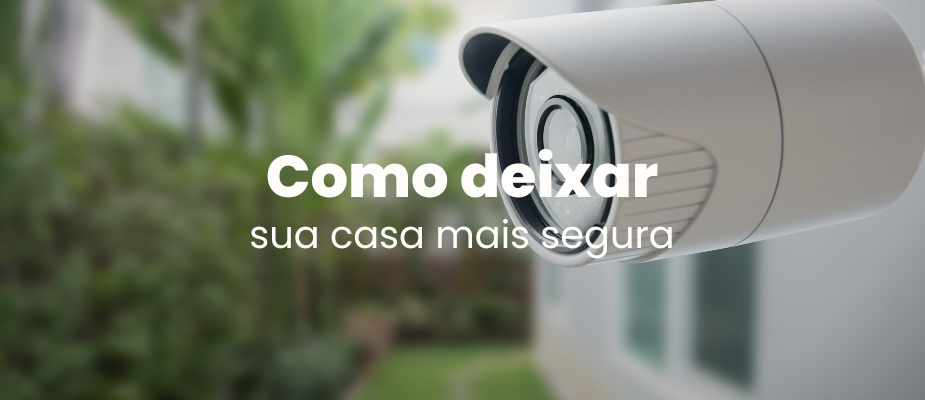 Como deixar a sua casa mais segura: dicas infalíveis!
