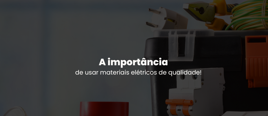 A Importância de Usar Materiais Elétricos de Qualidade na Sua Obra!