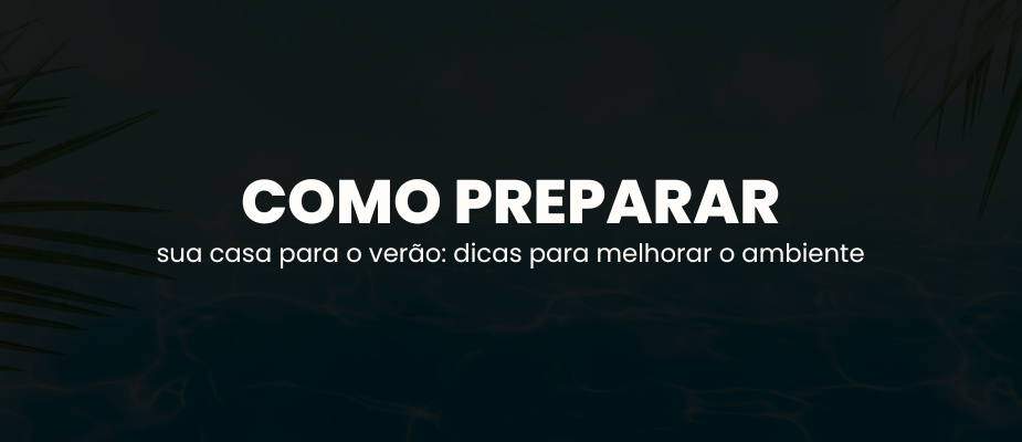 Como preparar sua casa para o verão: Dicas para um ambiente mais fresco