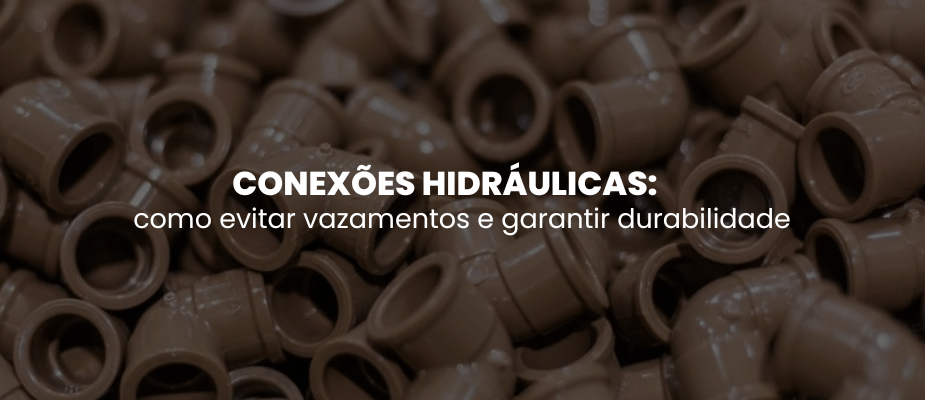 Conexões hidráulicas: como evitar vazamentos e garantir durabilidade